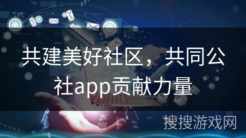 共建美好社区，共同公社app贡献力量