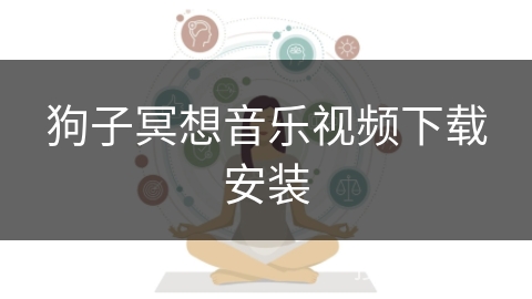 狗子冥想音乐视频下载安装