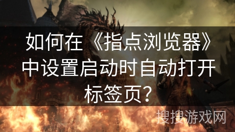 如何在《指点浏览器》中设置启动时自动打开标签页？