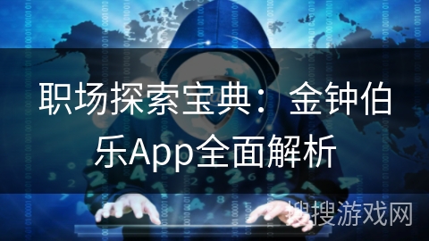 职场探索宝典：金钟伯乐App全面解析