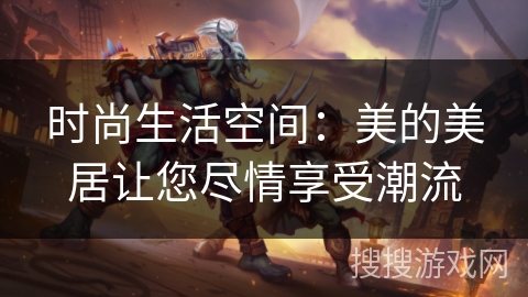 时尚生活空间：美的美居让您尽情享受潮流