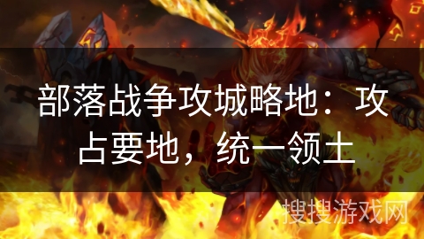 部落战争攻城略地：攻占要地，统一领土