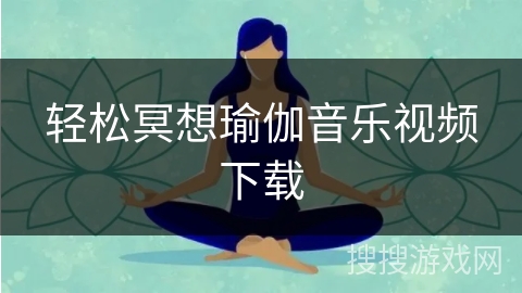 轻松冥想瑜伽音乐视频下载