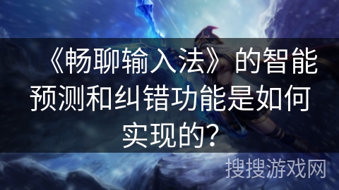 《畅聊输入法》的智能预测和纠错功能是如何实现的？