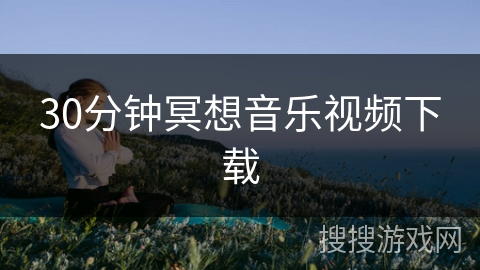 30分钟冥想音乐视频下载