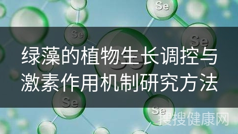 绿藻的植物生长调控与激素作用机制研究方法