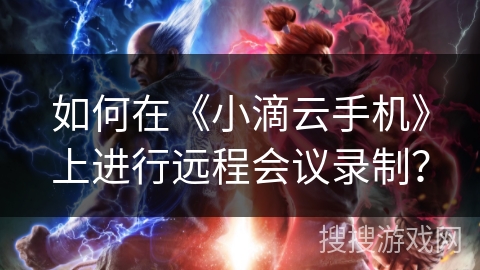 如何在《小滴云手机》上进行远程会议录制？