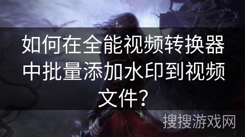 如何在全能视频转换器中批量添加水印到视频文件？