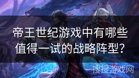 帝王世纪游戏中有哪些值得一试的战略阵型？