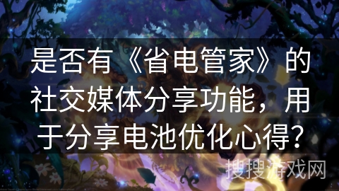 是否有《省电管家》的社交媒体分享功能，用于分享电池优化心得？
