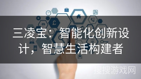 三凌宝：智能化创新设计，智慧生活构建者