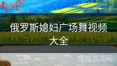 俄罗斯媳妇广场舞视频大全 俄罗斯媳妇广场舞视频大全