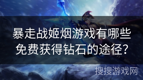 暴走战姬烟游戏有哪些免费获得钻石的途径？