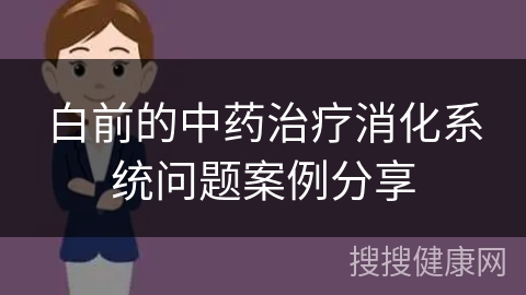 白前的中药治疗消化系统问题案例分享