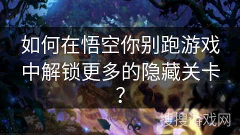 如何在悟空你别跑游戏中解锁更多的隐藏关卡? 如何在悟空你别跑游戏中解锁更多的隐藏关卡?