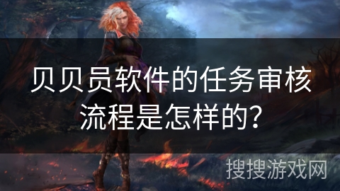 贝贝员软件的任务审核流程是怎样的？