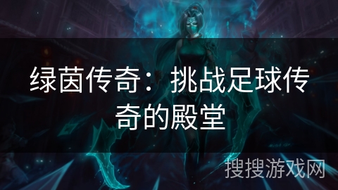 绿茵传奇:挑战足球传奇的殿堂 绿茵传奇:挑战足球传奇的殿堂