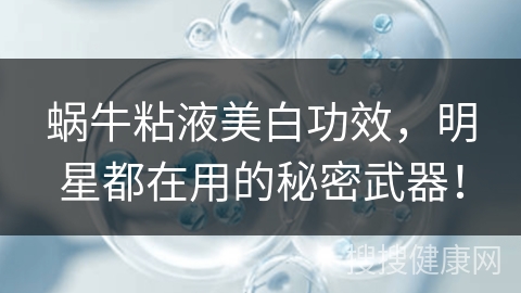 蜗牛粘液美白功效，明星都在用的秘密武器！