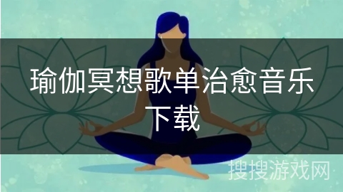 瑜伽冥想歌单治愈音乐下载