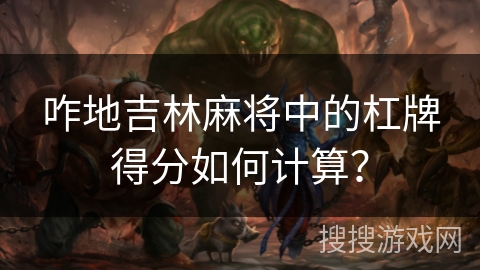 咋地吉林麻将中的杠牌得分如何计算？