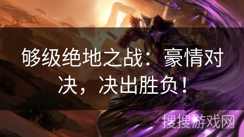 够级绝地之战：豪情对决，决出胜负！