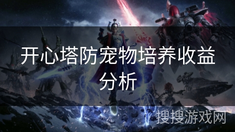 开心塔防宠物培养收益分析