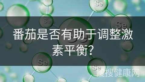 番茄是否有助于调整激素平衡？