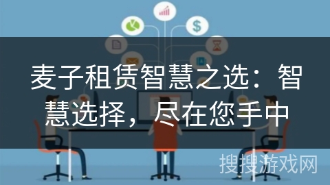 麦子租赁智慧之选:智慧选择,尽在您手中 麦子租赁智慧之选:智慧选择,尽在您手中