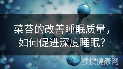 菜苔的改善睡眠质量，如何促进深度睡眠？