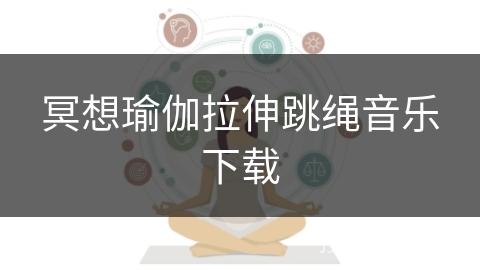 冥想瑜伽拉伸跳绳音乐下载