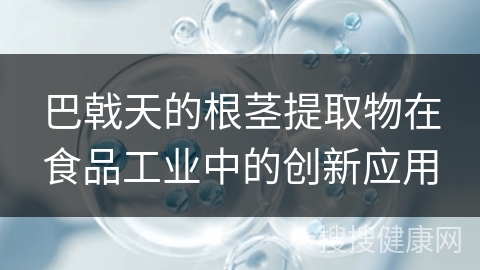 巴戟天的根茎提取物在食品工业中的创新应用