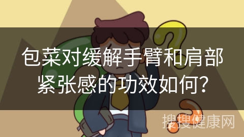 包菜对缓解手臂和肩部紧张感的功效如何？