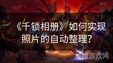 《千锁相册》如何实现照片的自动整理？