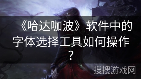 《哈达咖波》软件中的字体选择工具如何操作？