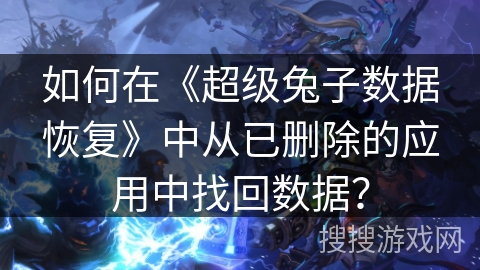 如何在《超级兔子数据恢复》中从已删除的应用中找回数据？
