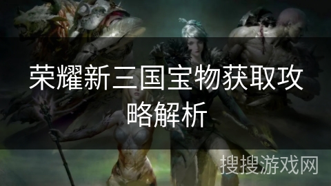 荣耀新三国宝物获取攻略解析