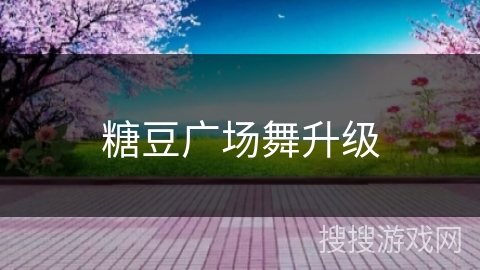 糖豆广场舞升级 糖豆广场舞升级