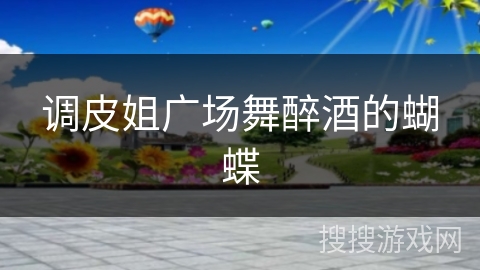 调皮姐广场舞醉酒的蝴蝶