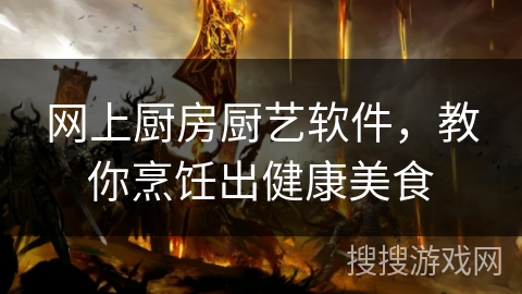 网上厨房厨艺软件，教你烹饪出健康美食
