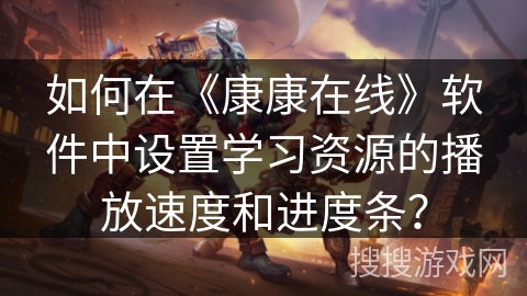 如何在《康康在线》软件中设置学习资源的播放速度和进度条？
