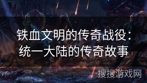 铁血文明的传奇战役：统一大陆的传奇故事