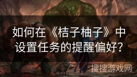 如何在《桔子柚子》中设置任务的提醒偏好？