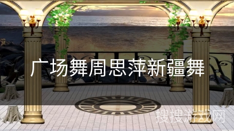 广场舞周思萍新疆舞 广场舞周思萍新疆舞