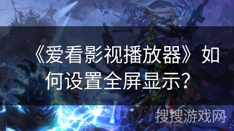 《爱看影视播放器》如何设置全屏显示？