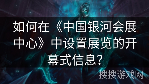 如何在《中国银河会展中心》中设置展览的开幕式信息？