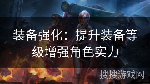装备强化:提升装备等级增强角色实力 装备强化:提升装备等级增强角色实力