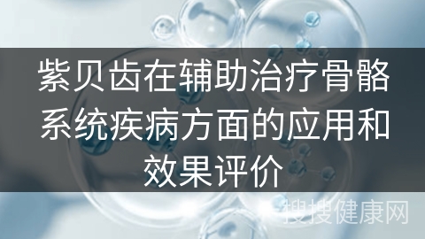 紫贝齿在辅助治疗骨骼系统疾病方面的应用和效果评价