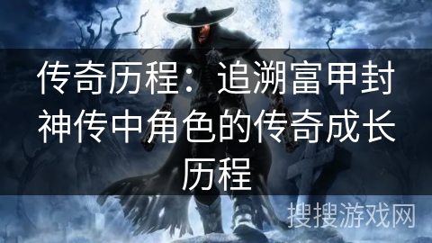 传奇历程：追溯富甲封神传中角色的传奇成长历程