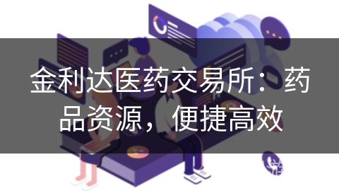 金利达医药交易所：药品资源，便捷高效