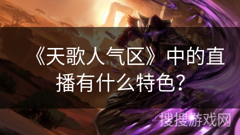 《天歌人气区》中的直播有什么特色？